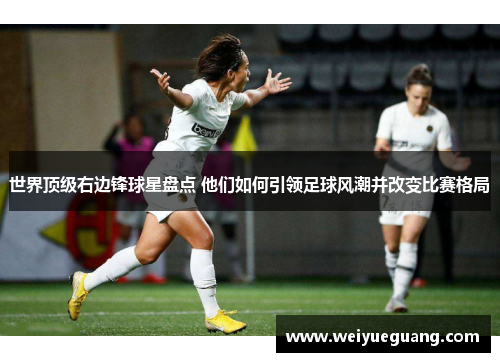 世界顶级右边锋球星盘点 他们如何引领足球风潮并改变比赛格局