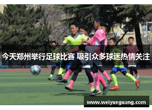 今天郑州举行足球比赛 吸引众多球迷热情关注