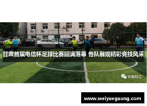 甘肃首届电信杯足球比赛圆满落幕 各队展现精彩竞技风采